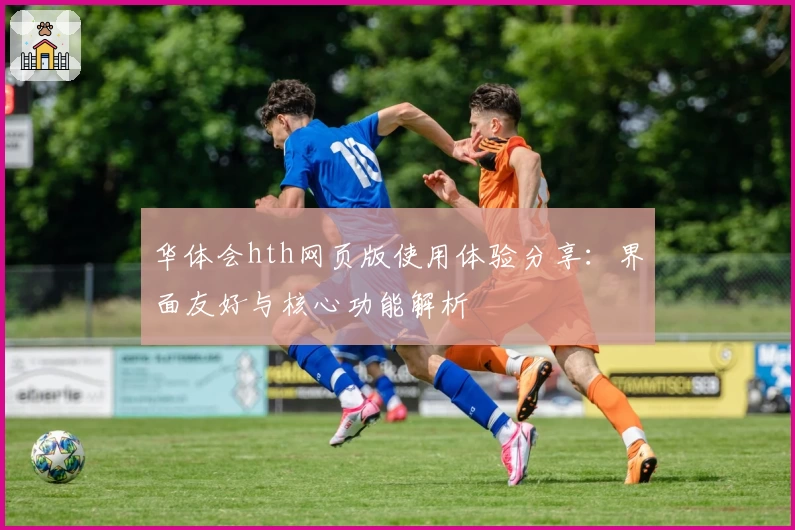 华体会hth网页版使用体验分享：界面友好与核心功能解析
