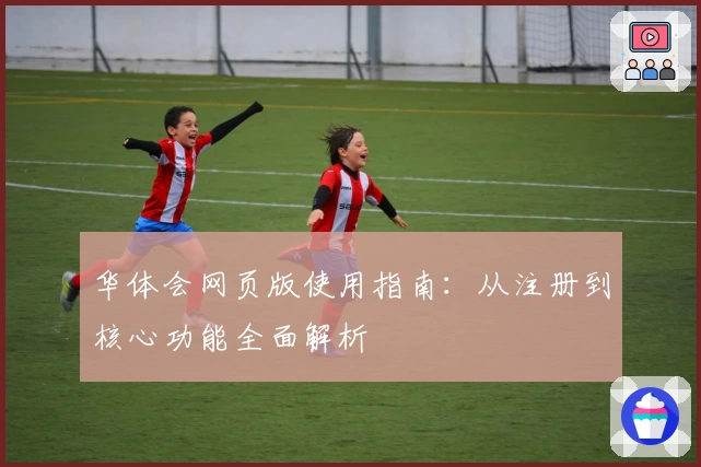 华体会网页版使用指南：从注册到核心功能全面解析
