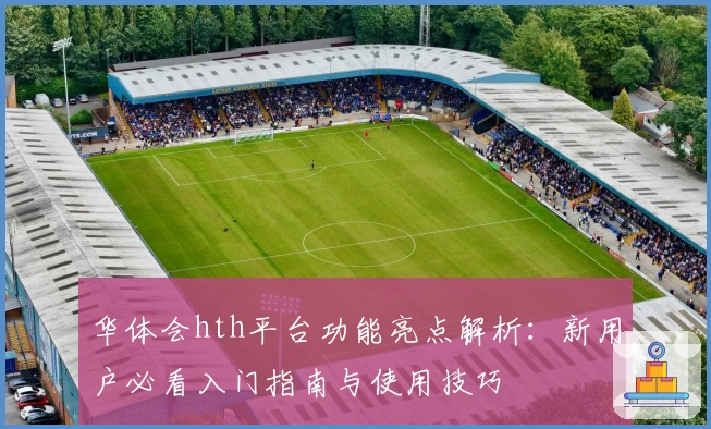 华体会hth平台功能亮点解析：新用户必看入门指南与使用技巧
