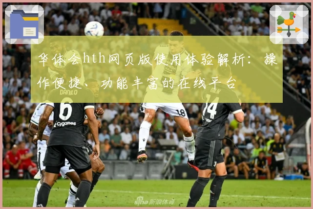 华体会hth网页版使用体验解析：操作便捷、功能丰富的在线平台