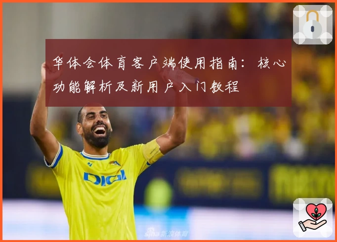 华体会体育客户端使用指南：核心功能解析及新用户入门教程