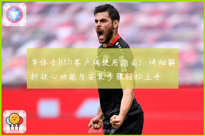 华体会hth客户端使用指南：详细解析核心功能与安装步骤轻松上手