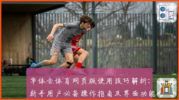 华体会体育网页版使用技巧解析：新手用户必备操作指南及界面功能体验