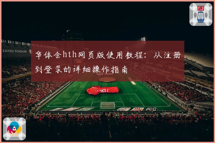 华体会hth网页版使用教程：从注册到登录的详细操作指南