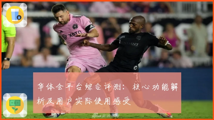 华体会平台综合评测：核心功能解析及用户实际使用感受