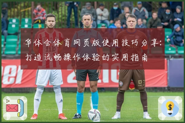 华体会体育网页版使用技巧分享：打造流畅操作体验的实用指南